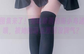 最新图集来了！兔玩映画的南小鸟逮捕你哦，被她的萌态撩到没脾气？