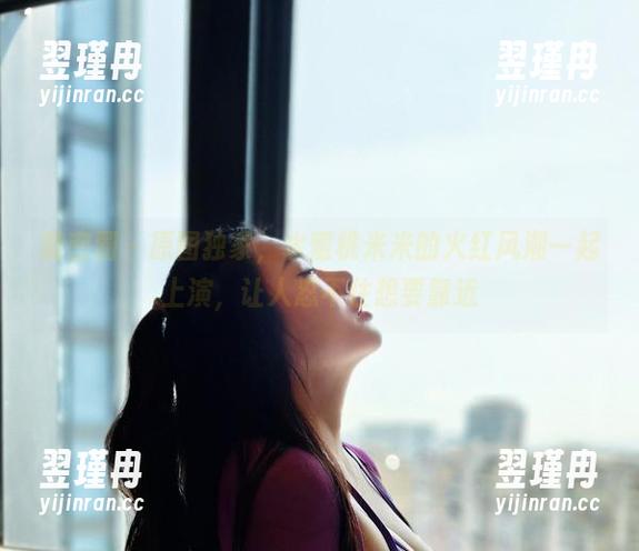 微密圈 - 原图独家,水蜜桃米米的火红风潮一起上演,让人忍不住想要靠近-翌瑾冉 微密圈 - 原图独家,水蜜桃米米的火红风潮一起上演,让人忍不住想要靠近-翌瑾冉